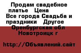 Продам свадебное платье › Цена ­ 8 000 - Все города Свадьба и праздники » Другое   . Оренбургская обл.,Новотроицк г.